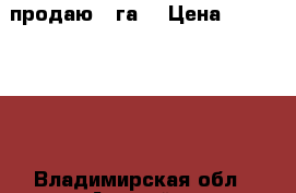 продаю 5 га  › Цена ­ 6 000 000 - Владимирская обл., Адыгейск г. Недвижимость » Земельные участки продажа   